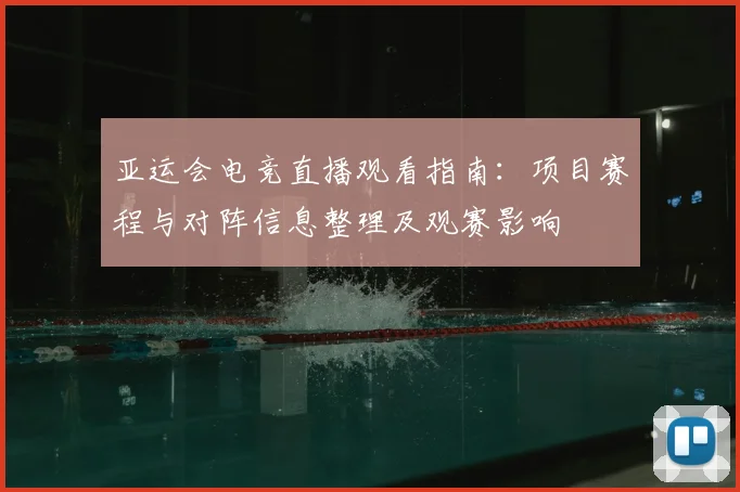 亚运会电竞直播观看指南：项目赛程与对阵信息整理及观赛影响