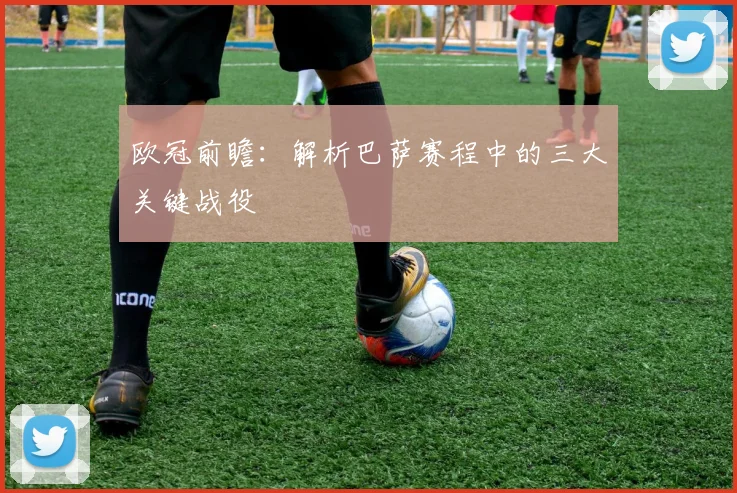 欧冠前瞻：解析巴萨赛程中的三大关键战役