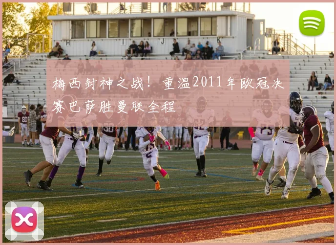 梅西封神之战！重温2011年欧冠决赛巴萨胜曼联全程