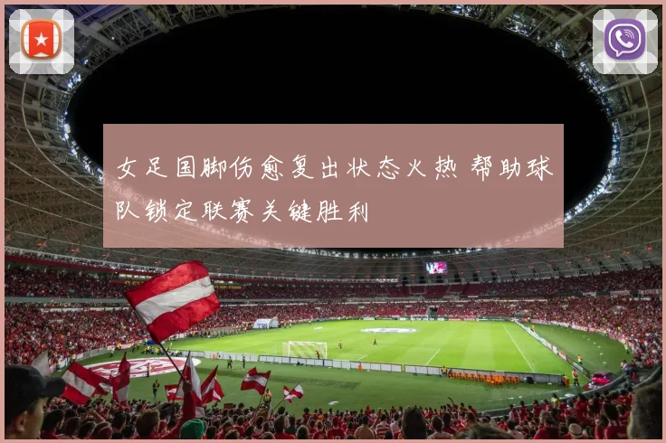 女足国脚伤愈复出状态火热 帮助球队锁定联赛关键胜利