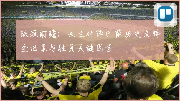 欧冠前瞻：米兰对阵巴萨历史交锋全记录与胜负关键因素