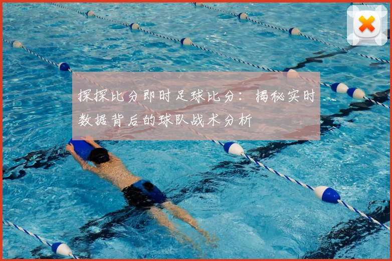 探探比分即时足球比分：揭秘实时数据背后的球队战术分析