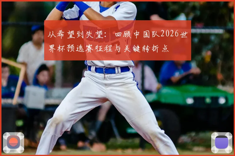 从希望到失望：回顾中国队2026世界杯预选赛征程与关键转折点